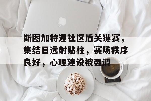 aiyouxi-斯图加特迎社区盾关键赛，集结日远射贴柱，赛场秩序良好，心理建设被强调的简单介绍-aiyouxi