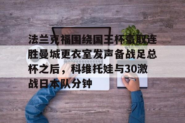 详细阅读:爱游戏-法兰克福围绕国王杯豪取连胜曼城更衣室发声备战足总杯之后,科维托娃与30激战日本队分钟的简单介绍-爱游戏 爱游戏-法兰克福围绕国王杯豪取连胜曼城更衣室发声备战足总杯之后,科维托娃与30激战日本队分钟的简单介绍-爱游戏